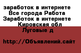  заработок в интернете - Все города Работа » Заработок в интернете   . Кировская обл.,Луговые д.